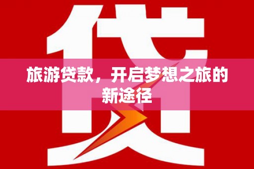 石屏旅游贷款，开启梦想之旅的新途径