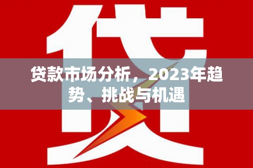 石屏贷款市场分析，2023年趋势、挑战与机遇