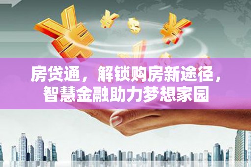 石屏房贷通，解锁购房新途径，智慧金融助力梦想家园