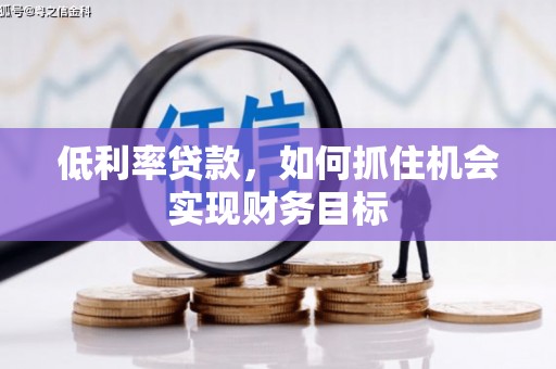 石屏低利率贷款，如何抓住机会实现财务目标