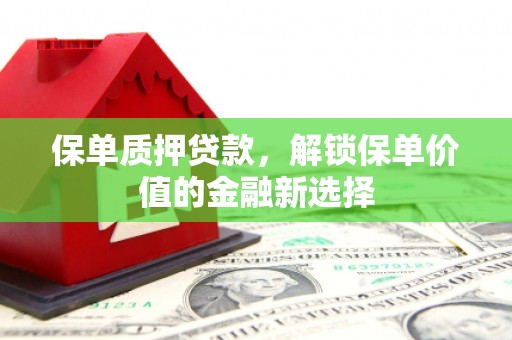 石屏保单质押贷款，解锁保单价值的金融新选择