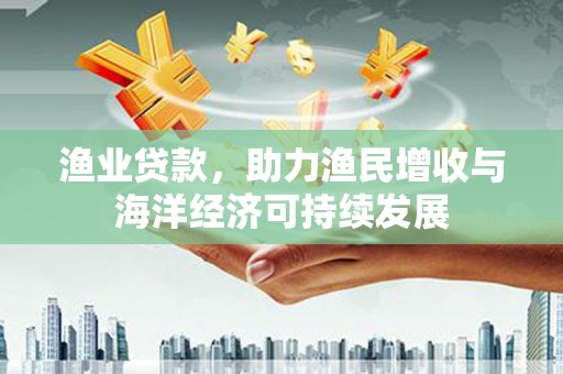 石屏渔业贷款，助力渔民增收与海洋经济可持续发展