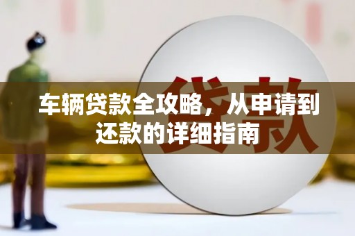 石屏车辆贷款全攻略，从申请到还款的详细指南