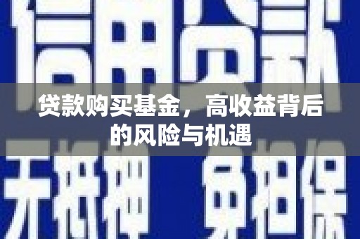 石屏贷款购买基金，高收益背后的风险与机遇
