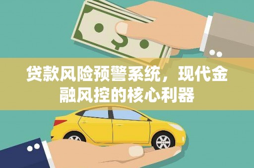 石屏贷款风险预警系统，现代金融风控的核心利器