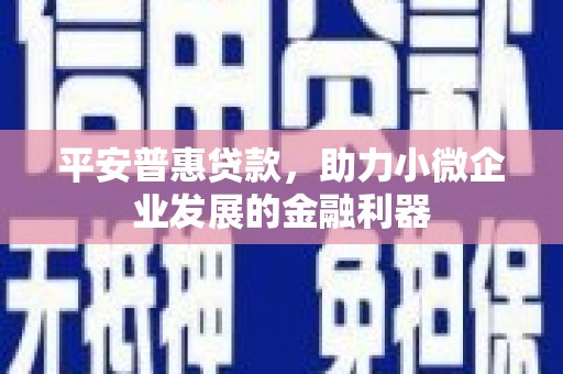 石屏平安普惠贷款，助力小微企业发展的金融利器