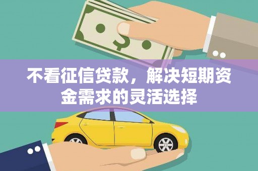 石屏不看征信贷款，解决短期资金需求的灵活选择