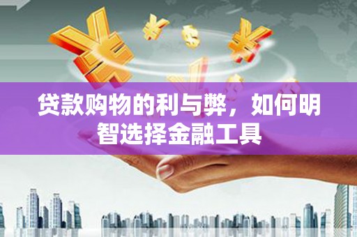 石屏贷款购物的利与弊，如何明智选择金融工具