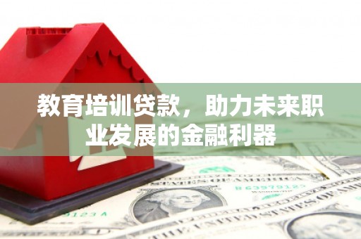 石屏教育培训贷款，助力未来职业发展的金融利器