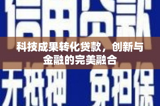 石屏科技成果转化贷款，创新与金融的完美融合