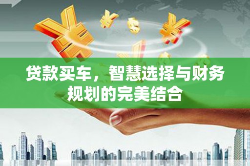 石屏贷款买车，智慧选择与财务规划的完美结合
