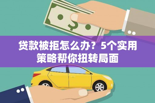 石屏贷款被拒怎么办？5个实用策略帮你扭转局面