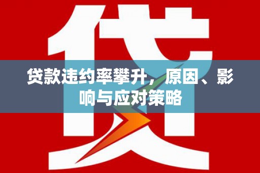 石屏贷款违约率攀升，原因、影响与应对策略