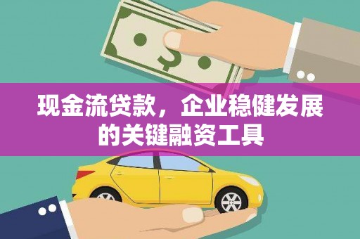 石屏现金流贷款，企业稳健发展的关键融资工具