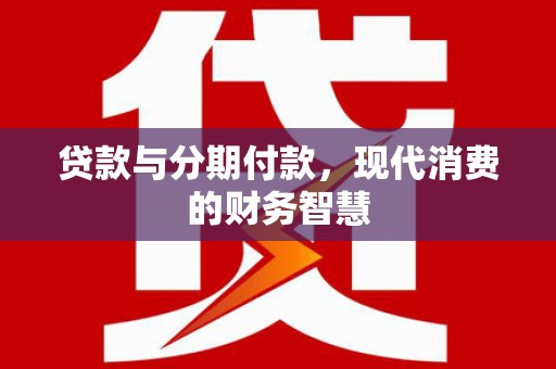 石屏贷款与分期付款，现代消费的财务智慧