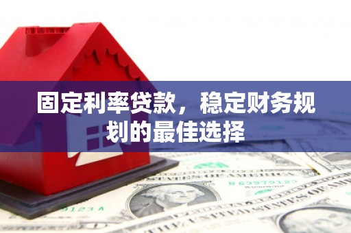 石屏固定利率贷款，稳定财务规划的最佳选择