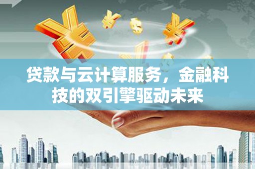 石屏贷款与云计算服务，金融科技的双引擎驱动未来