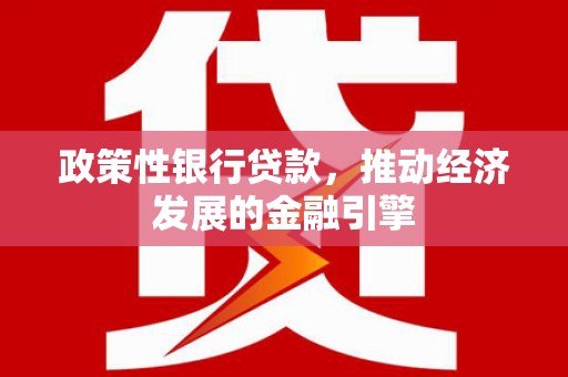 石屏政策性银行贷款，推动经济发展的金融引擎