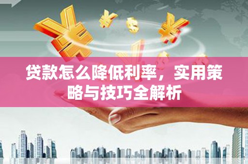 石屏贷款怎么降低利率，实用策略与技巧全解析