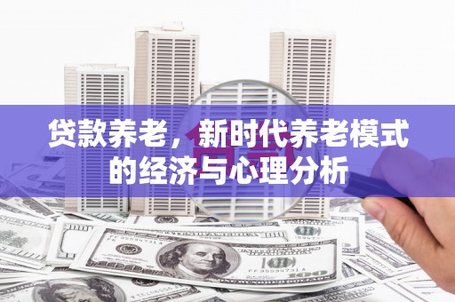 石屏贷款养老，新时代养老模式的经济与心理分析