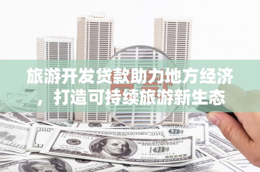 石屏旅游开发贷款助力地方经济，打造可持续旅游新生态