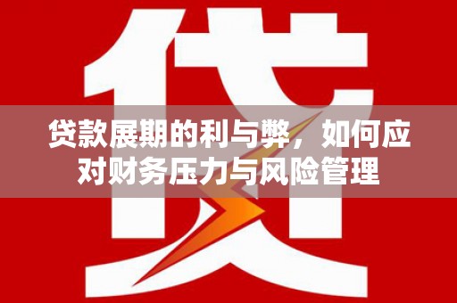 石屏贷款展期的利与弊，如何应对财务压力与风险管理