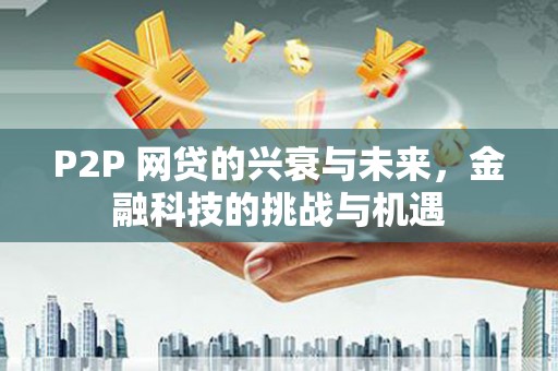 石屏P2P 网贷的兴衰与未来，金融科技的挑战与机遇