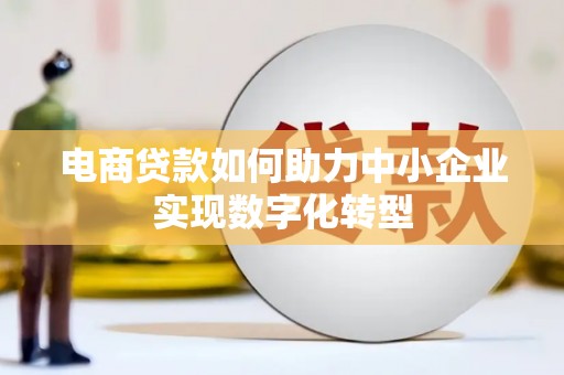 石屏电商贷款如何助力中小企业实现数字化转型