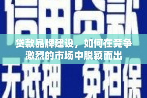 石屏贷款品牌建设，如何在竞争激烈的市场中脱颖而出