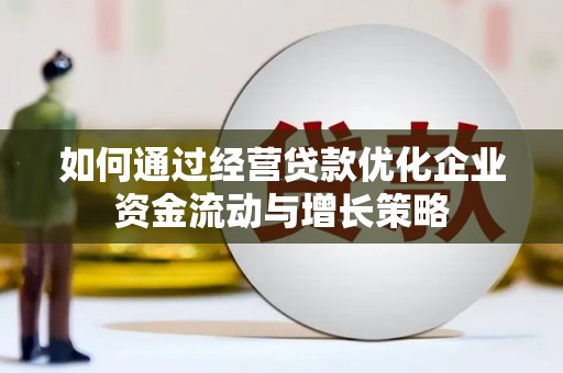 石屏如何通过经营贷款优化企业资金流动与增长策略