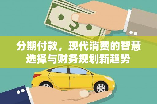 石屏分期付款，现代消费的智慧选择与财务规划新趋势