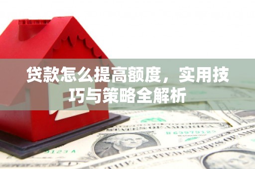 石屏贷款怎么提高额度，实用技巧与策略全解析