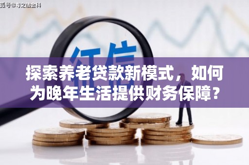 石屏探索养老贷款新模式，如何为晚年生活提供财务保障？