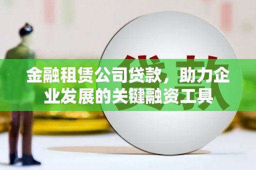 石屏金融租赁公司贷款，助力企业发展的关键融资工具
