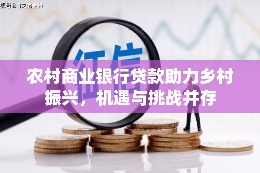 石屏农村商业银行贷款助力乡村振兴，机遇与挑战并存