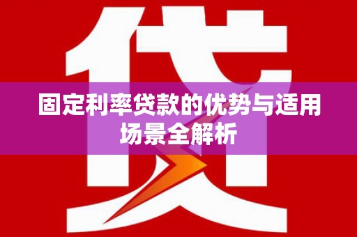 石屏固定利率贷款的优势与适用场景全解析