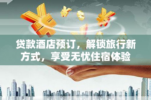 石屏贷款酒店预订，解锁旅行新方式，享受无忧住宿体验