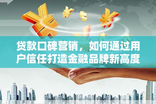 石屏贷款口碑营销，如何通过用户信任打造金融品牌新高度