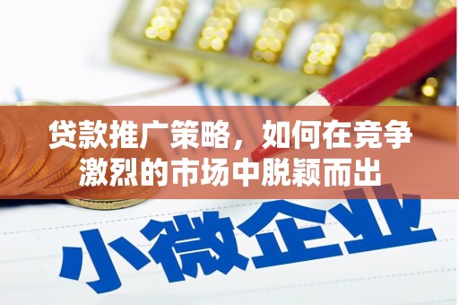 石屏贷款推广策略，如何在竞争激烈的市场中脱颖而出
