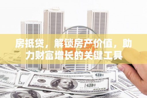 石屏房抵贷，解锁房产价值，助力财富增长的关键工具
