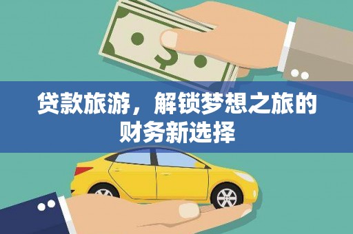 石屏贷款旅游，解锁梦想之旅的财务新选择