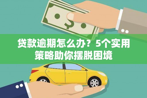 石屏贷款逾期怎么办？5个实用策略助你摆脱困境