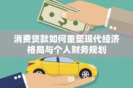石屏消费贷款如何重塑现代经济格局与个人财务规划