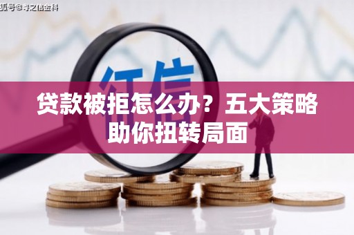 石屏贷款被拒怎么办？五大策略助你扭转局面