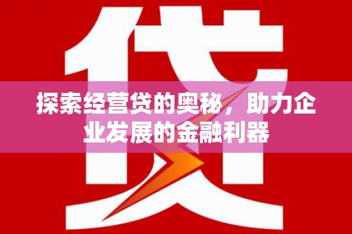 石屏探索经营贷的奥秘，助力企业发展的金融利器