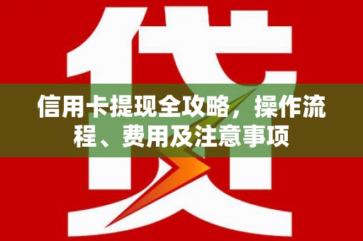 石屏信用卡提现全攻略，操作流程、费用及注意事项