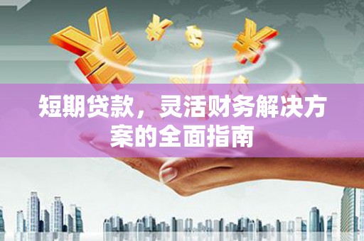 石屏短期贷款，灵活财务解决方案的全面指南