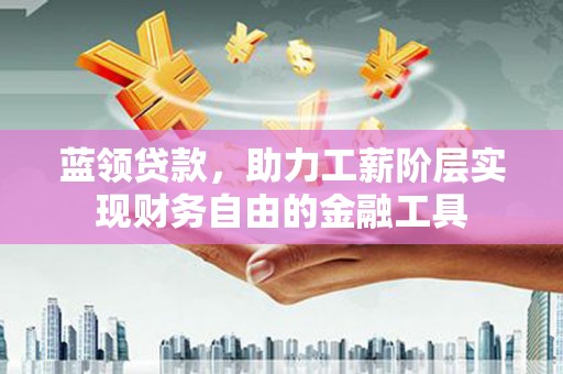 石屏蓝领贷款，助力工薪阶层实现财务自由的金融工具