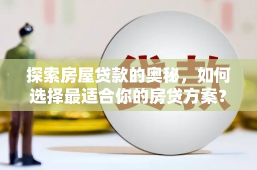 石屏探索房屋贷款的奥秘，如何选择最适合你的房贷方案？