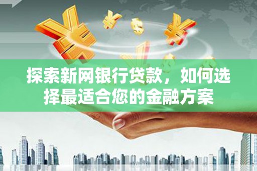 石屏探索新网银行贷款，如何选择最适合您的金融方案